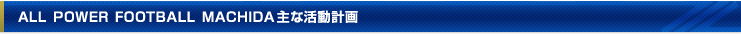 ALL POWER FOOTBALL MACHIDA 主な活動計画