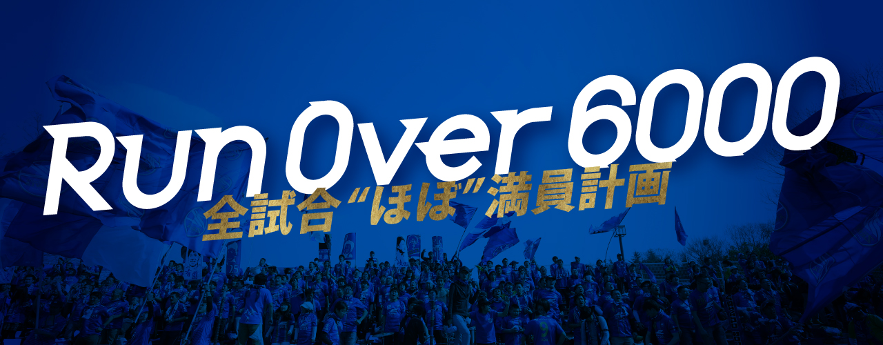 【Run Over 6000】『全試合“ほぼ”満員計画』にご協力をお願いします！