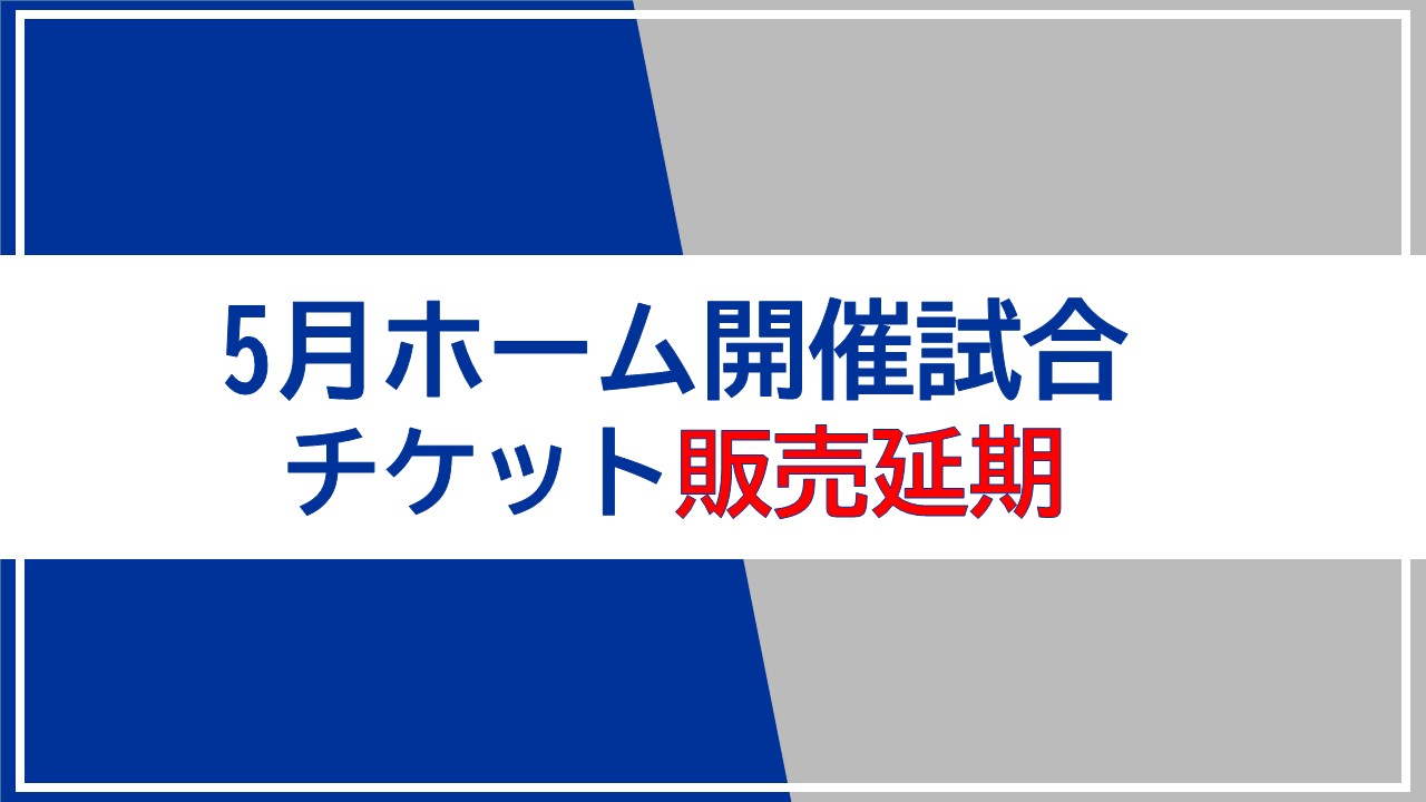 5月ホーム開催試合「チケット発売延期」のお知らせ