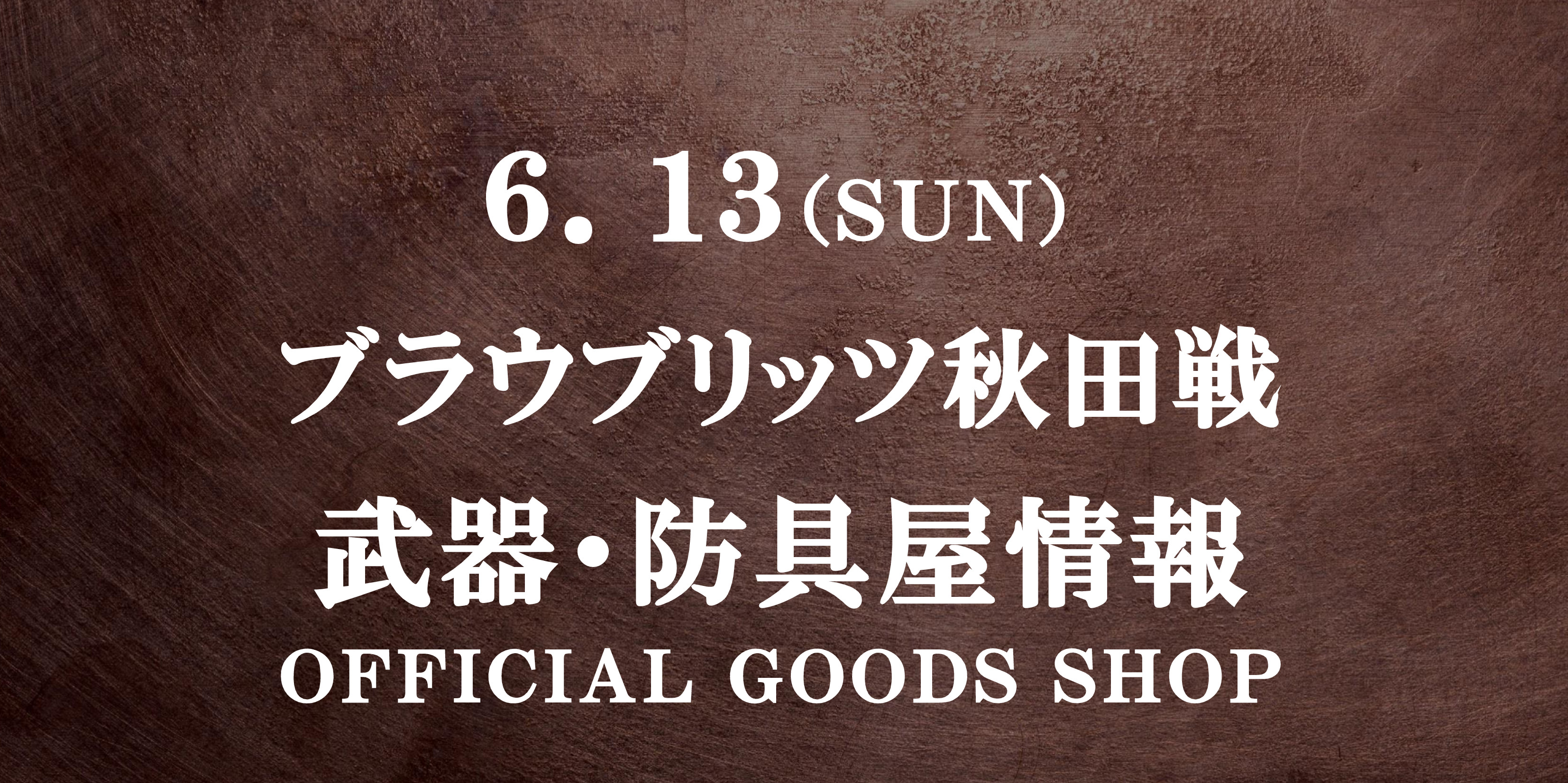 【武器･防具屋（グッズショップ）情報】6/13秋田戦