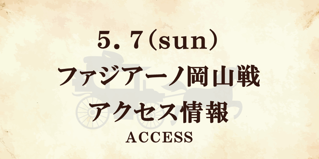 【アクセス情報】5/7 J:COMマッチデー（岡山戦）