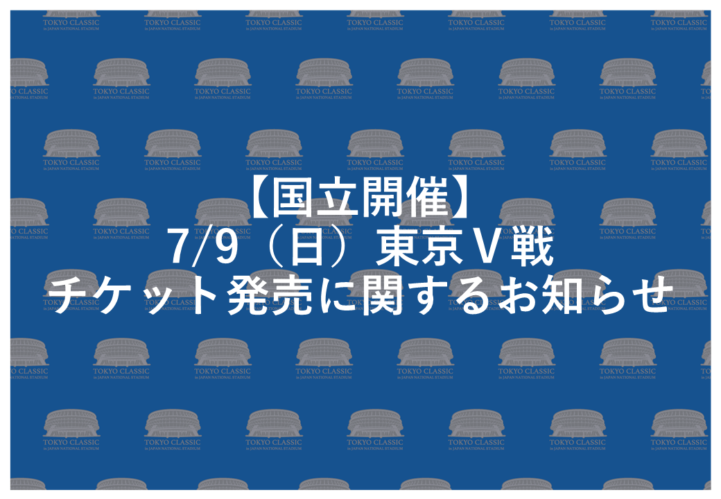 【国立開催】7/9(日)東京V戦 チケット発売に関するお知らせ