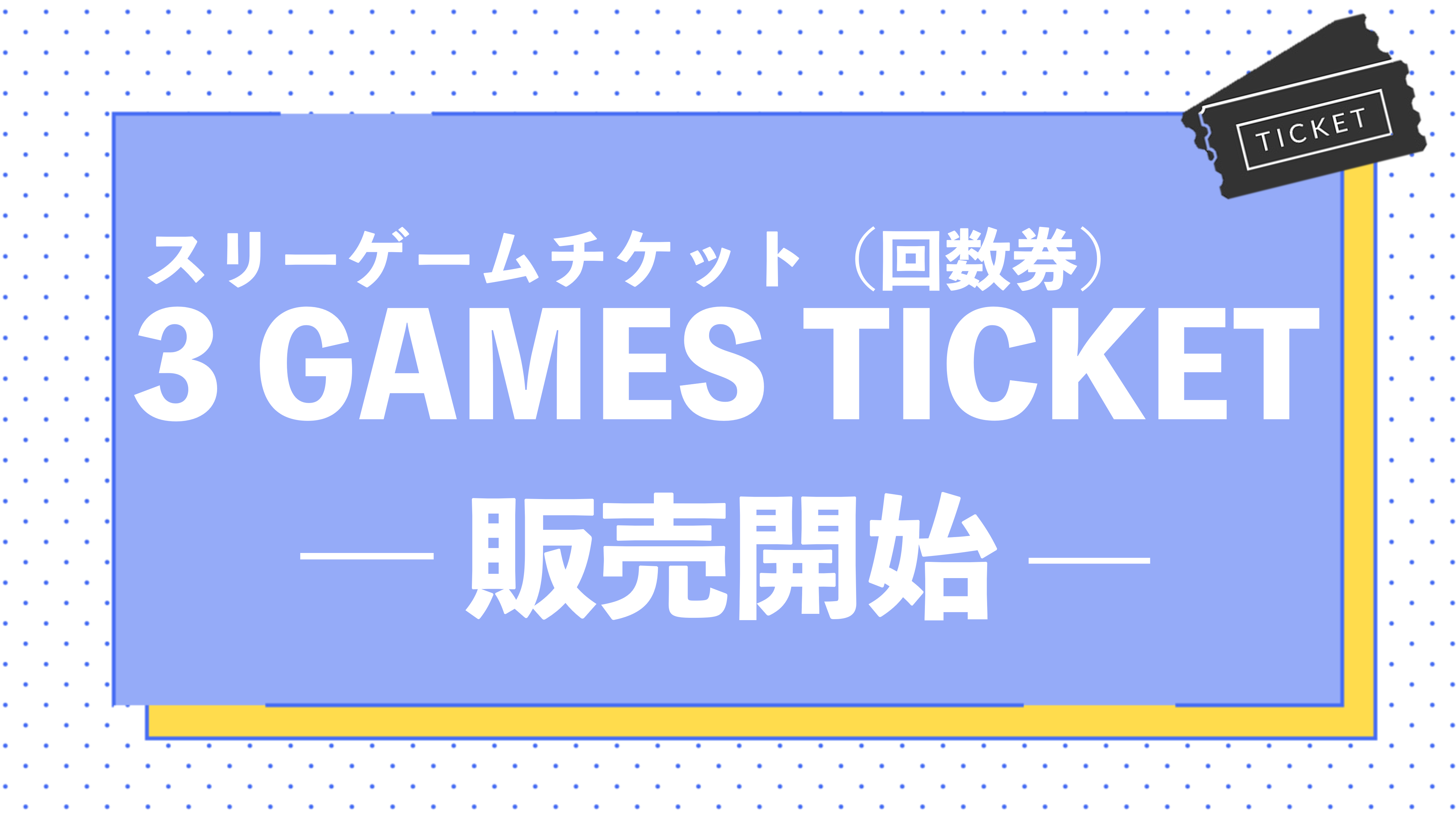 【4試合対象!!】3 GAMES TICKET（回数券）のご案内