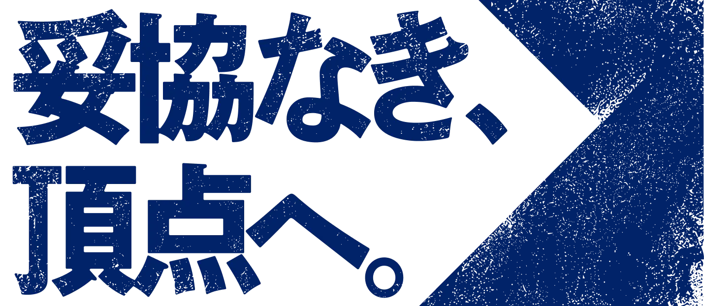 妥協なき、頂点へ。