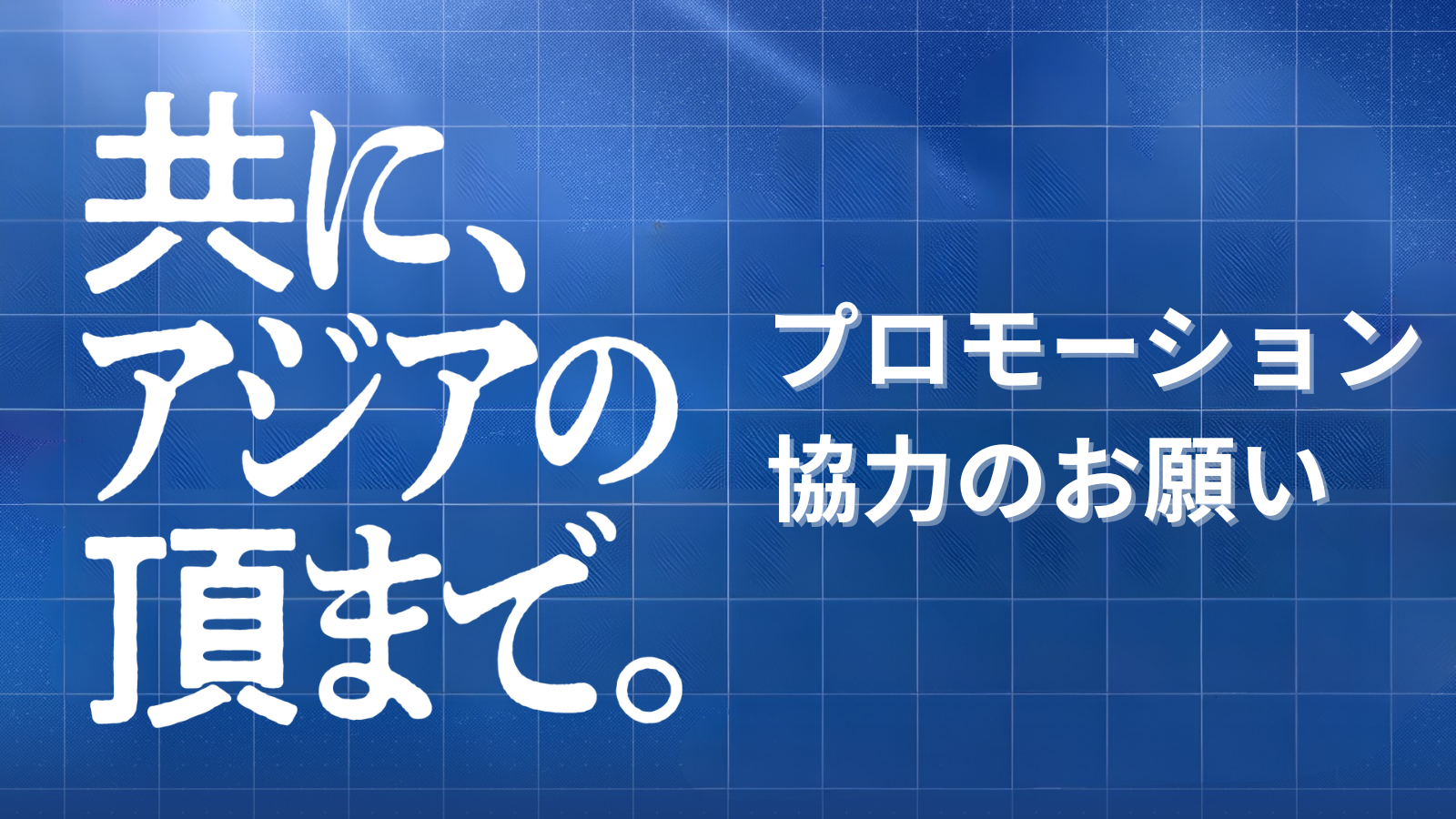「共に、アジアの頂まで。」プロモーション協力のお願い